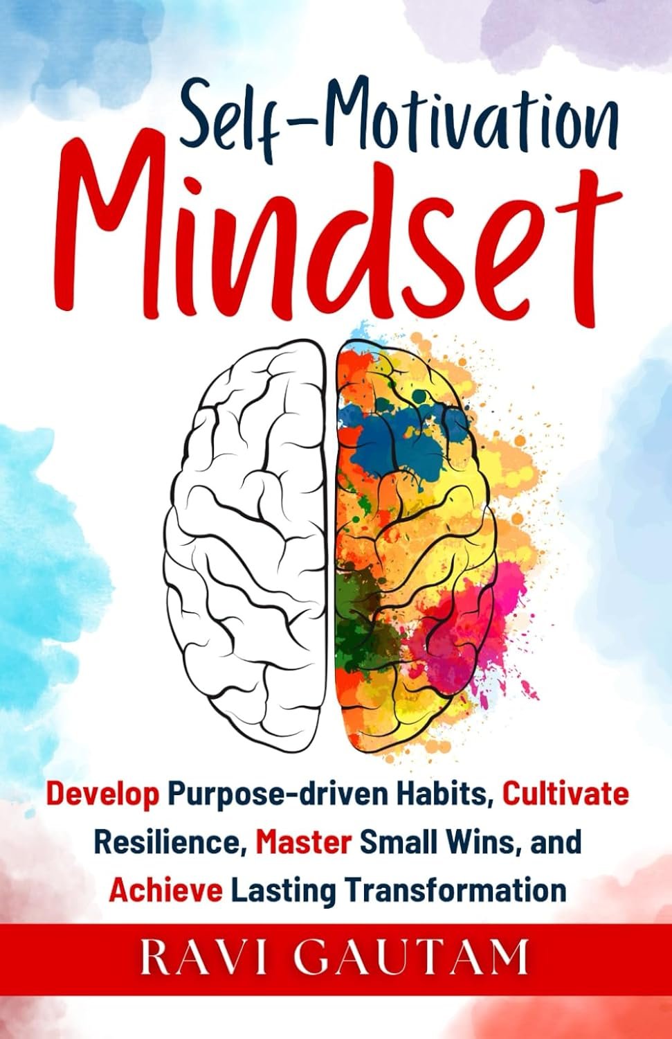 SELF-MOTIVATION MINDSET: Develop Purpose-driven Habits, Cultivate Resilience, Master Small Wins, and Achieve Lasting Transformation (The Change You Need)